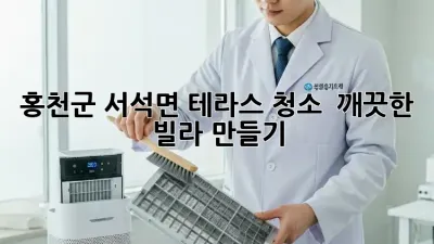 홍천군 서석면 테라스 청소 ✨ 깨끗한 빌라 만들기