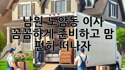 남원 노암동 이사, 꼼꼼하게 준비하고 맘 편히 떠나자! 🚚💨
