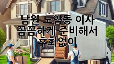 남원 노암동 이사, 꼼꼼하게 준비해서 후회없이! 🚚📦