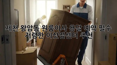 제천 왕암동 원룸이사? 용달 예약 필수! 저렴한 이삿짐센터 추천 👍