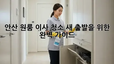 안산 원룸 이사 청소, 새 출발을 위한 완벽 가이드! ✨