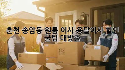 춘천 송암동 원룸 이사? 용달이사 할인 꿀팁 대방출!